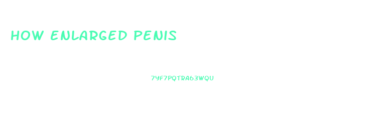 how enlarged penis