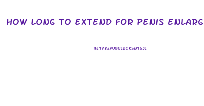how long to extend for penis enlargment