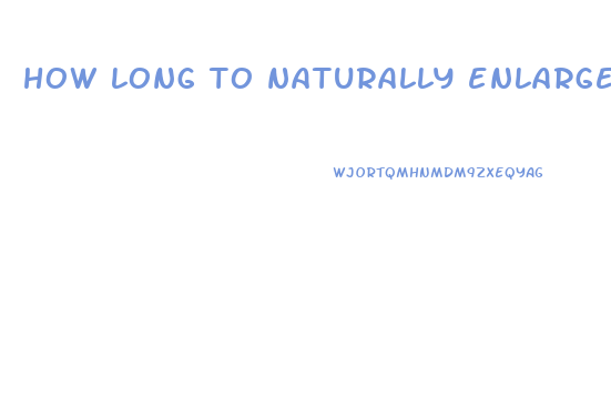 how long to naturally enlarge penis