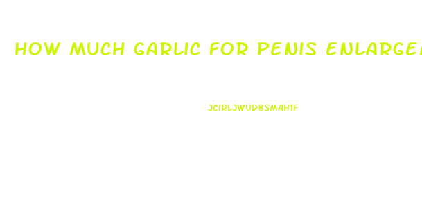 how much garlic for penis enlargement