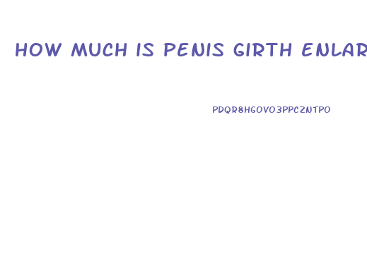 how much is penis girth enlargement