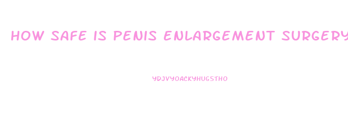 how safe is penis enlargement surgery