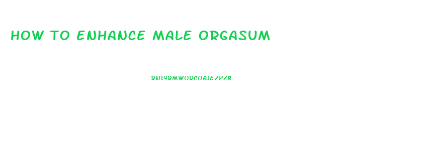 how to enhance male orgasum