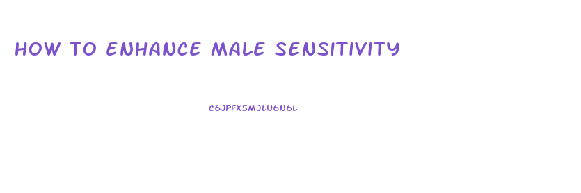 how to enhance male sensitivity