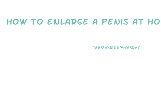 how to enlarge a penis at home