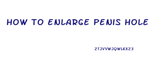 how to enlarge penis hole