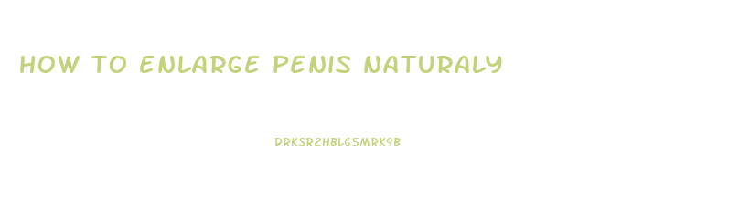 how to enlarge penis naturaly