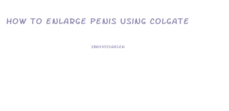 how to enlarge penis using colgate