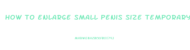 how to enlarge small penis size temporary and permanently