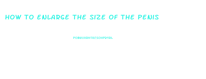 how to enlarge the size of the penis