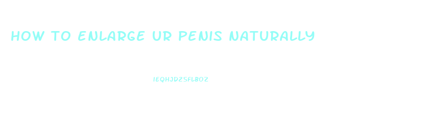 how to enlarge ur penis naturally