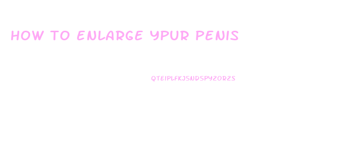 how to enlarge ypur penis