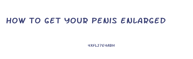 how to get your penis enlarged