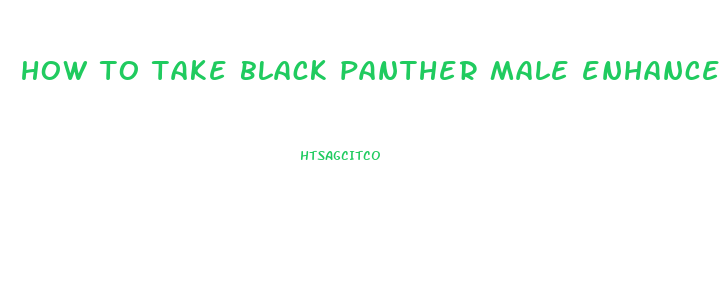 how to take black panther male enhancement