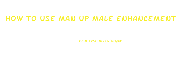 how to use man up male enhancement