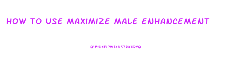 how to use maximize male enhancement