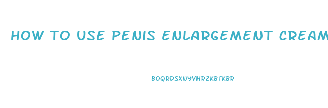 how to use penis enlargement cream