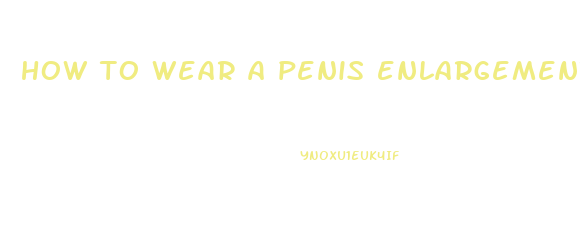 how to wear a penis enlargement device redtube