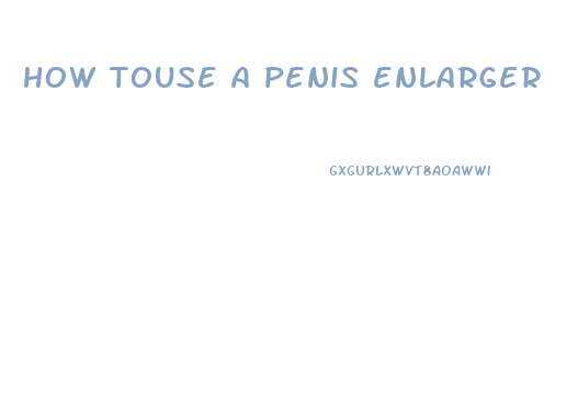 how touse a penis enlarger