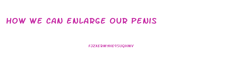 how we can enlarge our penis