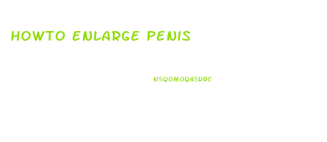 howto enlarge penis