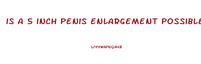 is a 5 inch penis enlargement possible