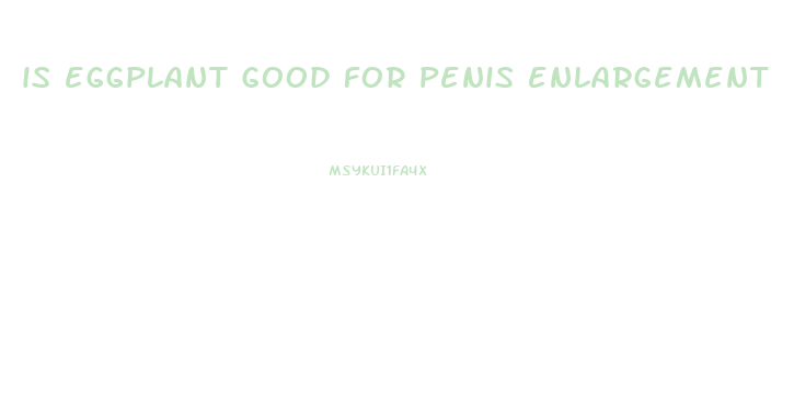 is eggplant good for penis enlargement