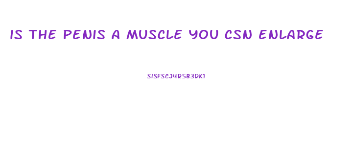 is the penis a muscle you csn enlarge