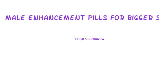 male enhancement pills for bigger size
