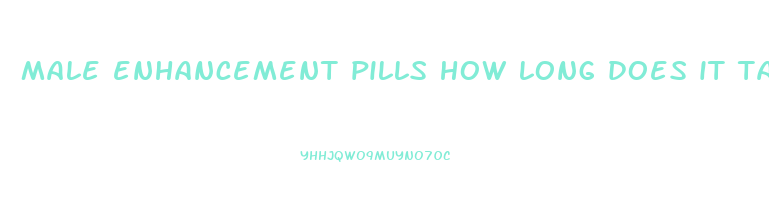 male enhancement pills how long does it take