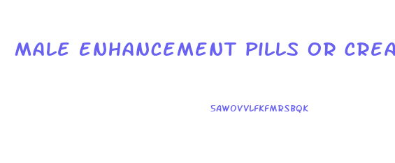 male enhancement pills or cream