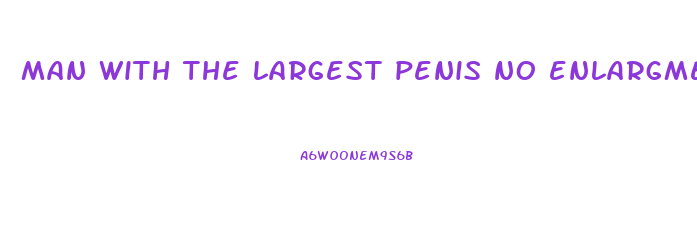 man with the largest penis no enlargment