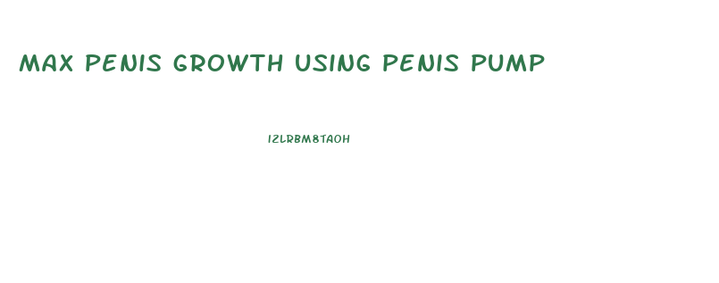 max penis growth using penis pump