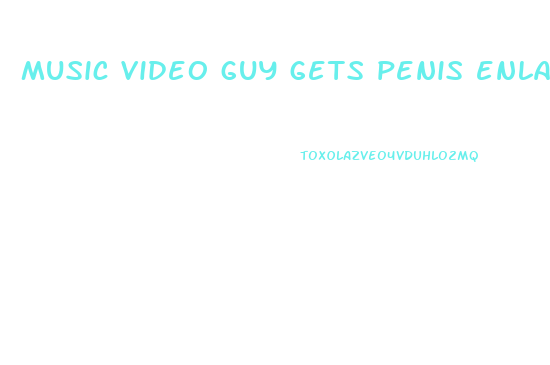 music video guy gets penis enlargement