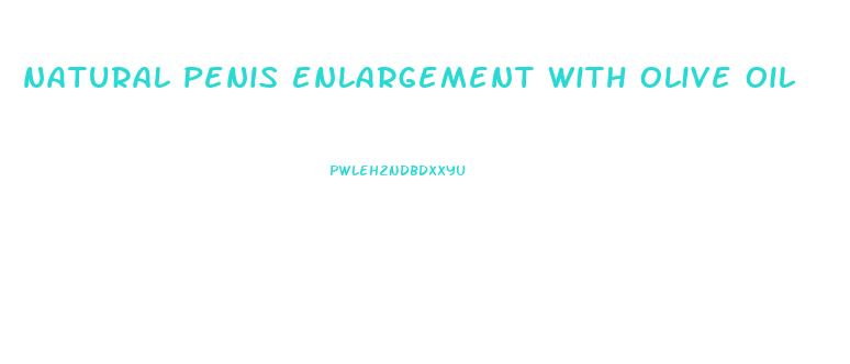 natural penis enlargement with olive oil