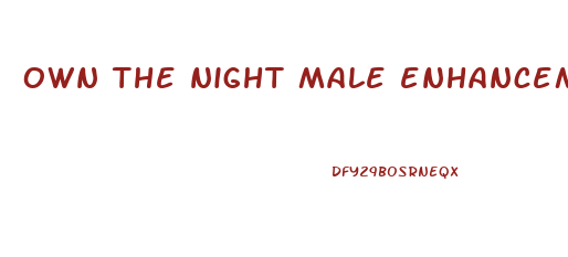 own the night male enhancement pills