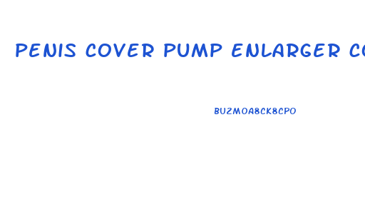 penis cover pump enlarger cock