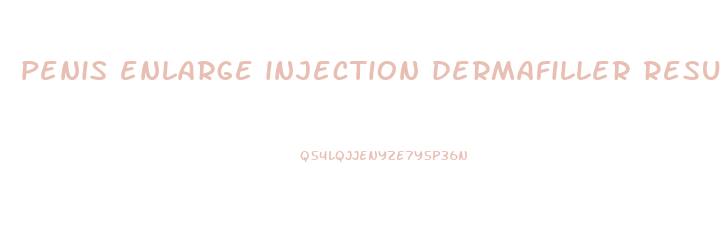 penis enlarge injection dermafiller results