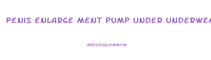 penis enlarge ment pump under underwear