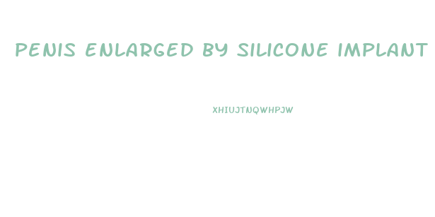 penis enlarged by silicone implant