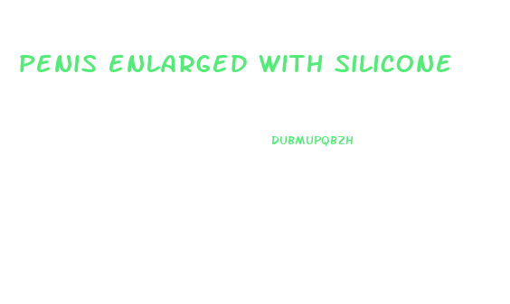 penis enlarged with silicone