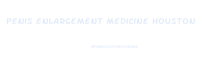 penis enlargement medicine houston