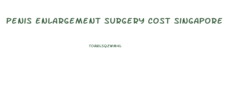 penis enlargement surgery cost singapore