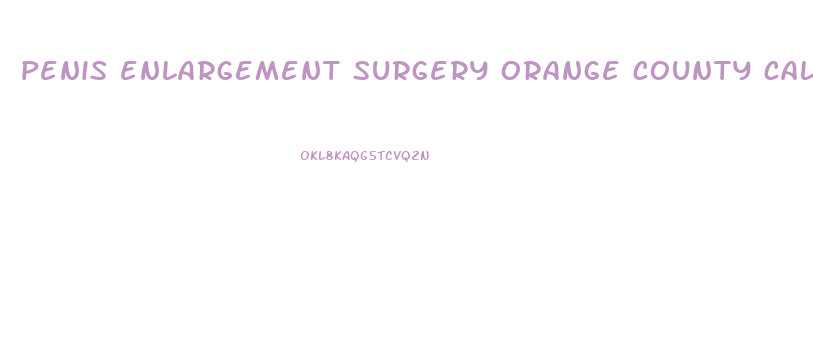 penis enlargement surgery orange county california