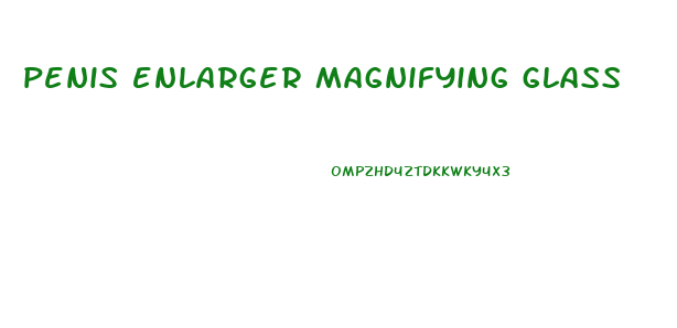 penis enlarger magnifying glass