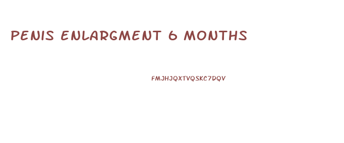 penis enlargment 6 months