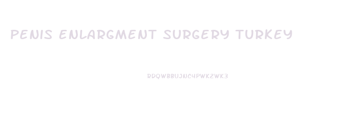 penis enlargment surgery turkey