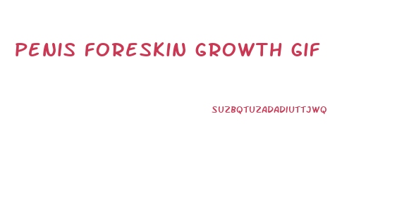 penis foreskin growth gif