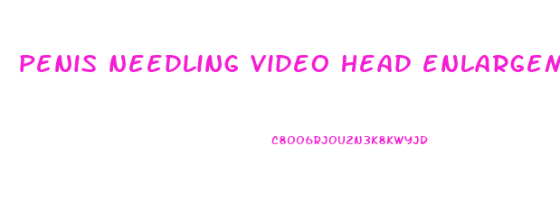 penis needling video head enlargement
