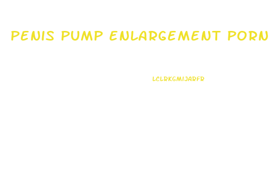 penis pump enlargement porn